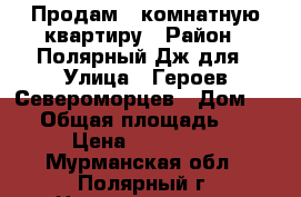 Продам 3 комнатную квартиру › Район ­ Полярный Дж для › Улица ­ Героев Североморцев › Дом ­ 14 › Общая площадь ­ 70 › Цена ­ 390 000 - Мурманская обл., Полярный г. Недвижимость » Квартиры продажа   
